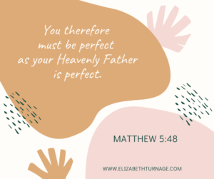 You therefore must be perfect as your Heavenly Father is perfect. Matthew 5:48