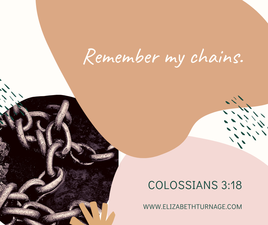 Remember my chains. Colossians 3:18
