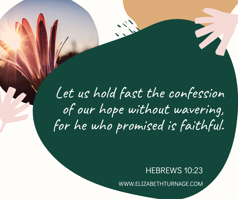 hebrews10.23 Let us hold fast the confession of our hope without wavering, for he who promised is faithful. Heb. 10:23
