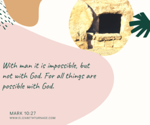 “With man it is impossible, but not with God. For all things are possible with God.” Mark 10:27
