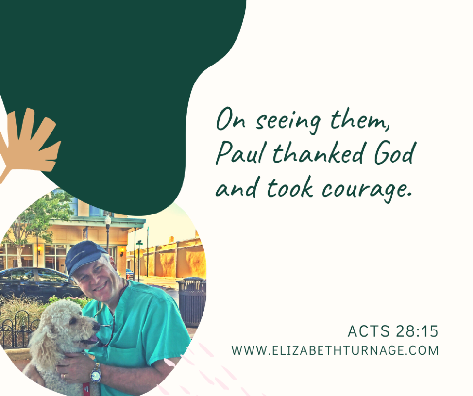 On seeing them, Paul thanked God and took courage. Acts 28:15