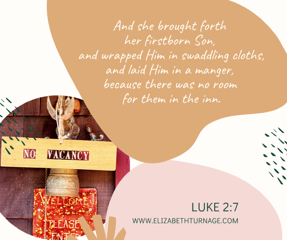 And she brought forth her firstborn Son, and wrapped Him in swaddling cloths, and laid Him in a manger, because there was no room for them in the inn. Luke 2:7