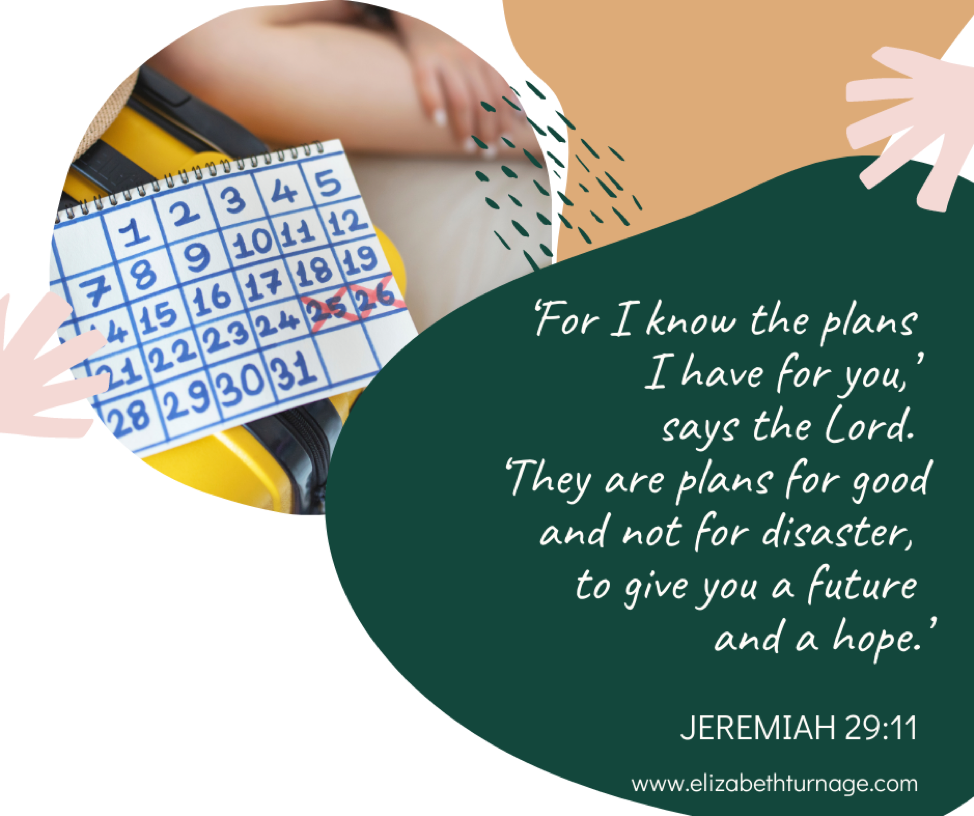 jeremiah 29.11 ‘For I know the plans I have for you,’ says the Lord. ‘They are plans for good and not for disaster, to give you a future and a hope.’ Jeremiah 29:11.