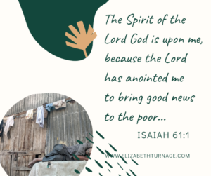 The Spirit of the Lord is upon me, because the Lord has anointed me to bring good news to the poor…Isaiah 61:1