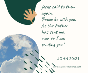 Jesus said to them again, ‘Peace be with you. As the Father has sent me, even so I am sending you.’ John 20:21