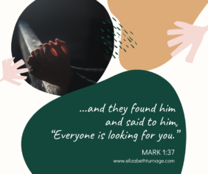 …and they found him and said to him, “Everyone is looking for you.” Mark 1:37