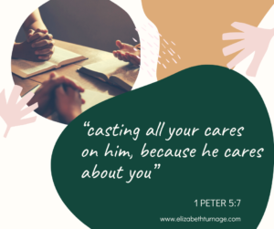 “casting all your cares on him, because he cares about you” 1 Peter 5:7