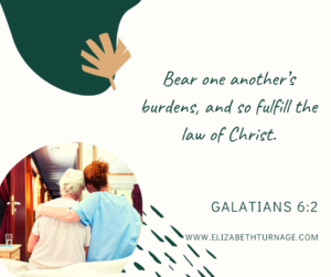 Bear one another’s burdens, and so fulfill the law of Christ. Galatians 6:2
