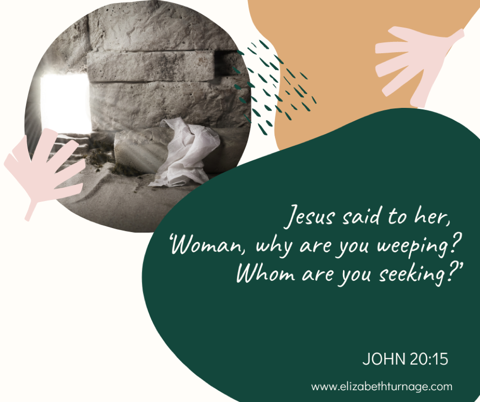 Jesus said to her, ‘Woman, why are you weeping? Whom are you seeking?’ John 20:15