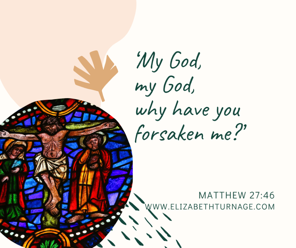 ‘My God, my God, why have you forsaken me?’ Matthew 27:46.