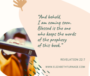 “And behold, I am coming soon. Blessed is the one who keeps the words of the prophecy of this book.” Revelation 22:7