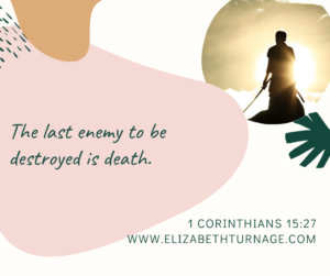 The last enemy to be destroyed is death. 1 Corinthians 15:27