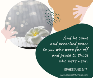 And he came and preached peace to you who were far off and peace to those who were near. Ephesians 2:17