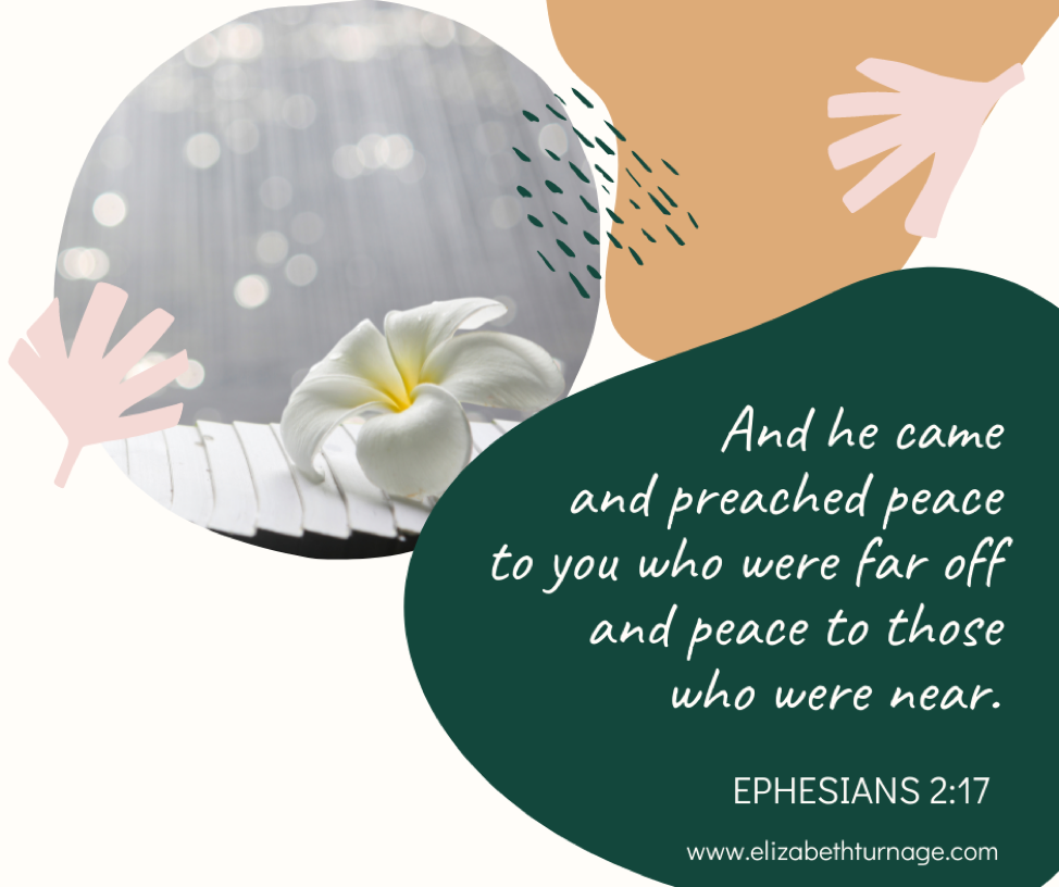 And he came and preached peace to you who were far off and peace to those who were near. Ephesians 2:17