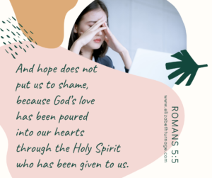 And hope does not put us to shame, because God’s love has been poured into our hearts through the Holy Spirit who has been given to us. Romans 5:5