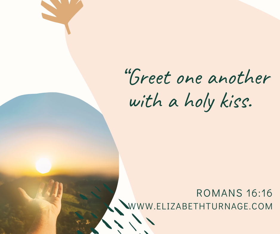 “Greet one another with a holy kiss. Romans 16:16