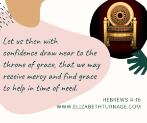 Let us then with confidence draw near to the throne of grace, that we may receive mercy and find grace to help in time of need. Hebrews 4:16