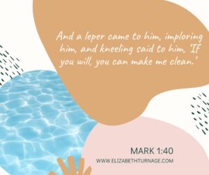 And a leper came to him, imploring him, and kneeling said to him, ‘If you will, you can make me clean.’ Mark 1:40