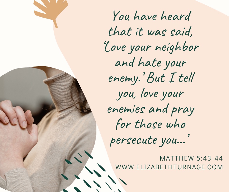 jn 1:5 – Matthew 5:43-44 You have heard that it was said, ‘Love your neighbor and hate your enemy.’ But I tell you, love your enemies and pray for those who persecute you…’ Matthew 5:43-44