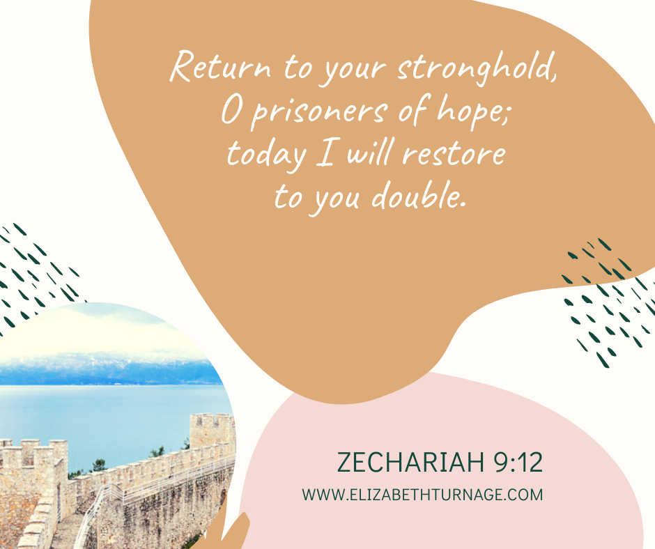 Return to your stronghold, O prisoners of hope; today I will restore to you double. Zechariah 9:12