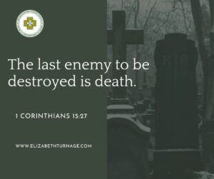 The last enemy to be destroyed is death. 1 Corinthians 15:27