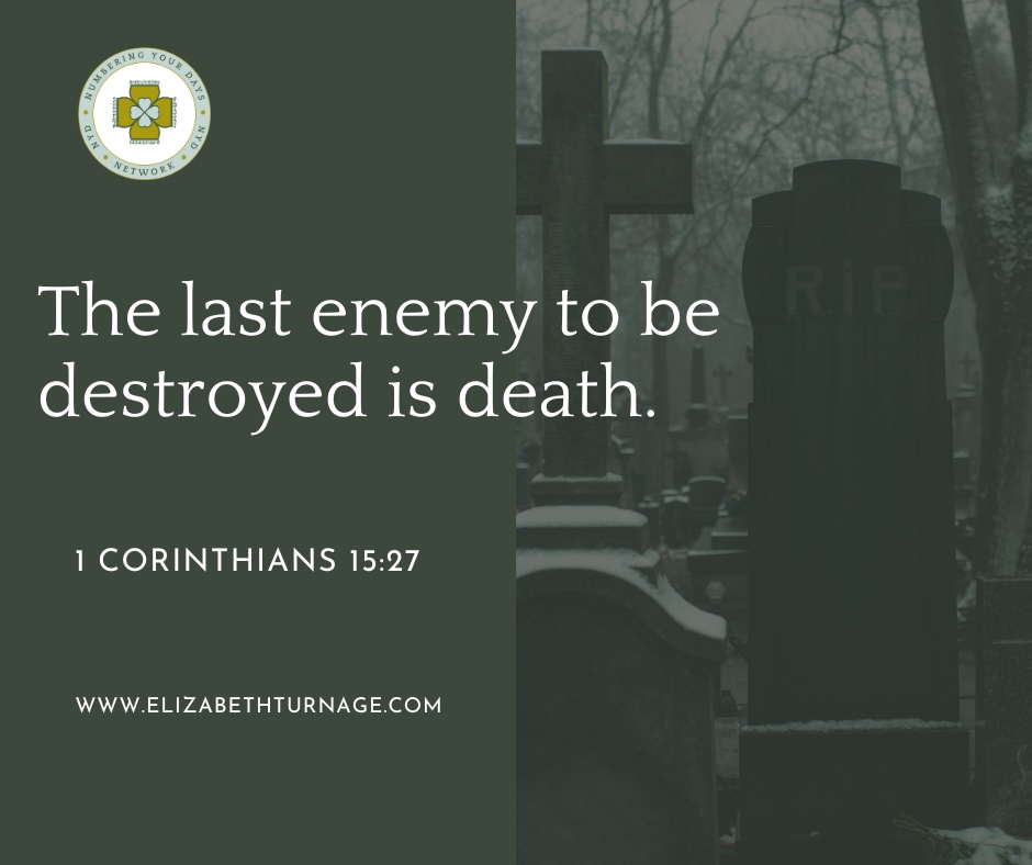 The last enemy to be destroyed is death. 1 Corinthians 15:27