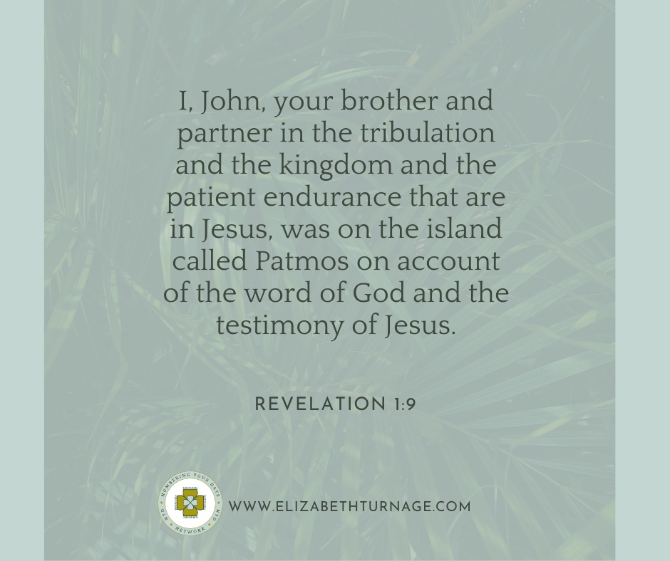 I, John, your brother and partner in the tribulation and the kingdom and the patient endurance that are in Jesus, was on the island called Patmos on account of the word of God and the testimony of Jesus. Revelation 1:9