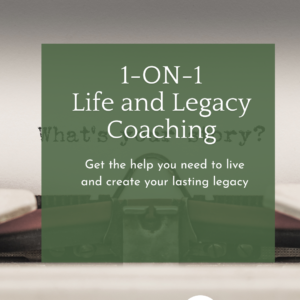 Graphic with words, One-on-One Life and Legacy Coaching: Get the help you need to live and create your lasting legacy