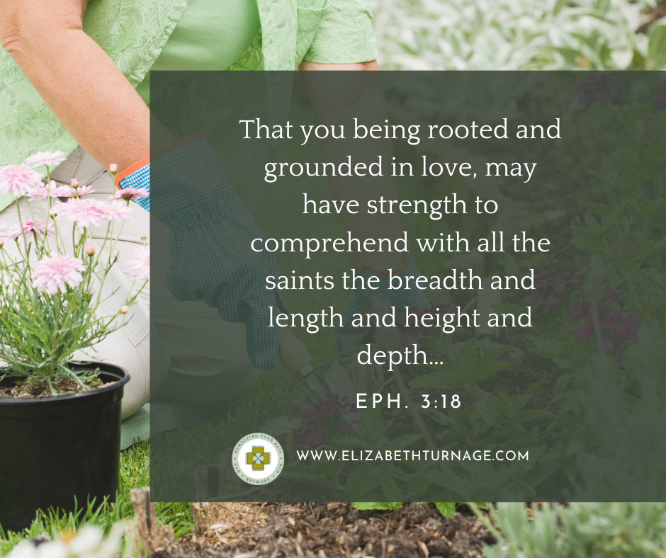 That you being rooted and grounded in love, may have strength to comprehend with all the saints the breadth and length and height and depth…Eph. 3:18