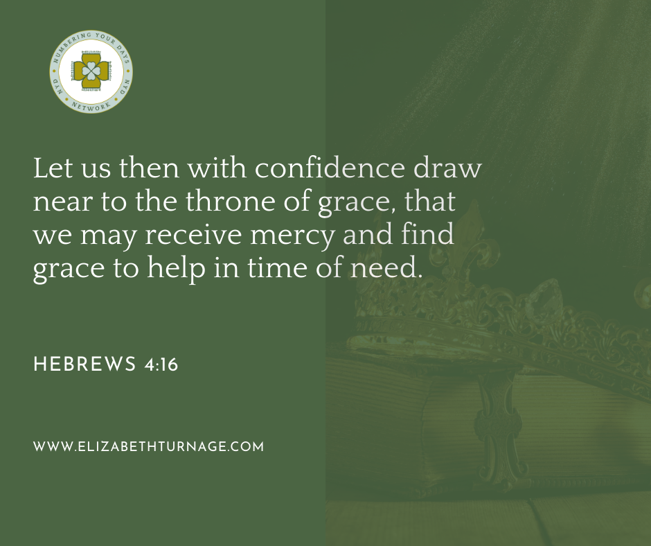 Let us then with confidence draw near to the throne of grace, that we may receive mercy and find grace to help in time of need. Hebrews 4:16