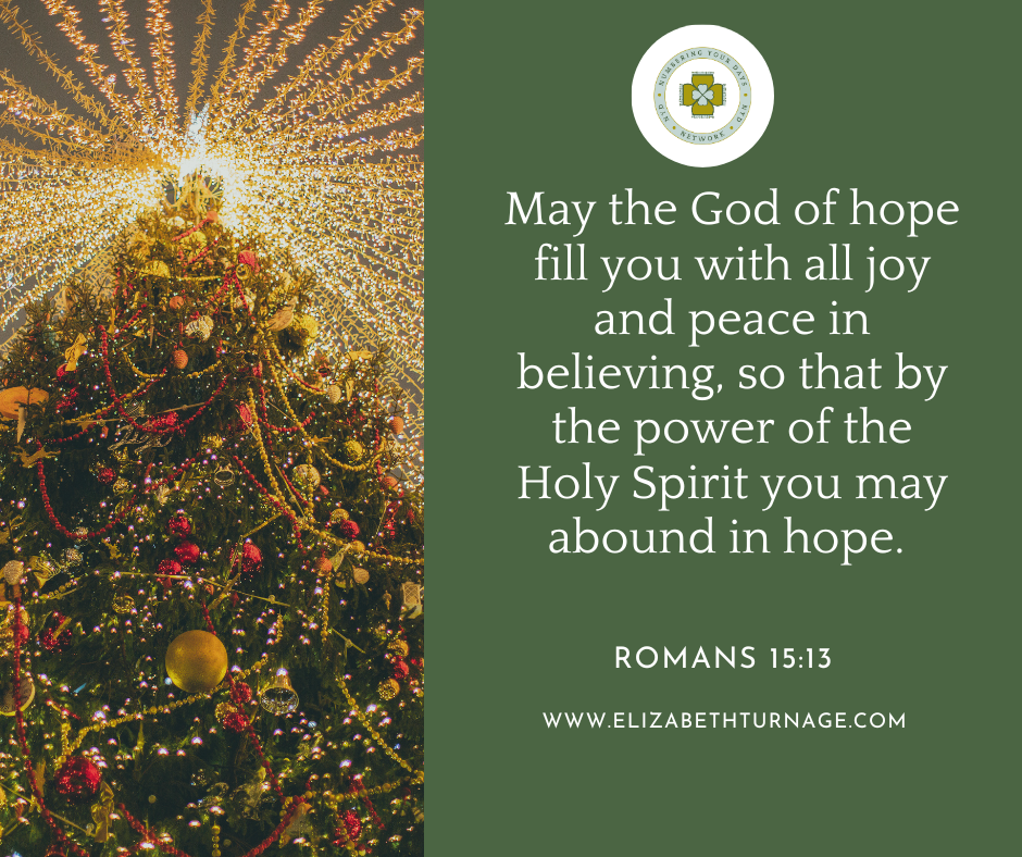 May the God of hope fill you with all joy and peace in believing, so that by the power of the Holy Spirit you may abound in hope. Romans 15:13