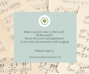 Make a joyful noise to the Lord, all the earth! Serve the Lord with gladness! Come into his presence with singing. Psalm 100:1–2