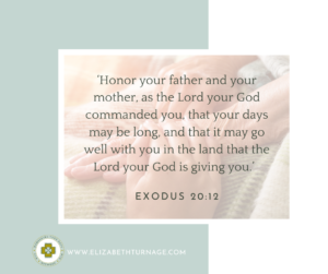 ‘Honor your father and your mother, as the Lord your God commanded you, that your days may be long, and that it may go well with you in the land that the Lord your God is giving you.’ Exodus 20:12