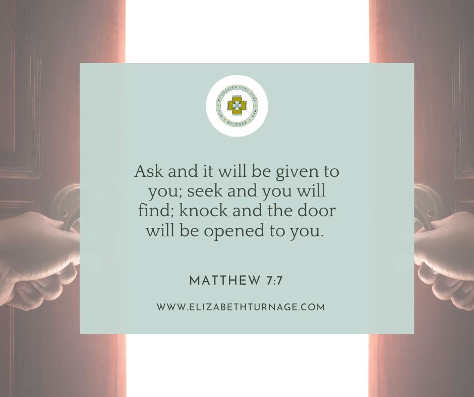 Ask and it will be given to you; seek and you will find; knock and the door will be opened to you. Matthew 7:7