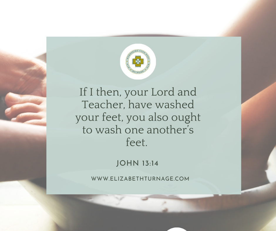 If I then, your Lord and Teacher, have washed your feet, you also ought to wash one another’s feet. John 13:14