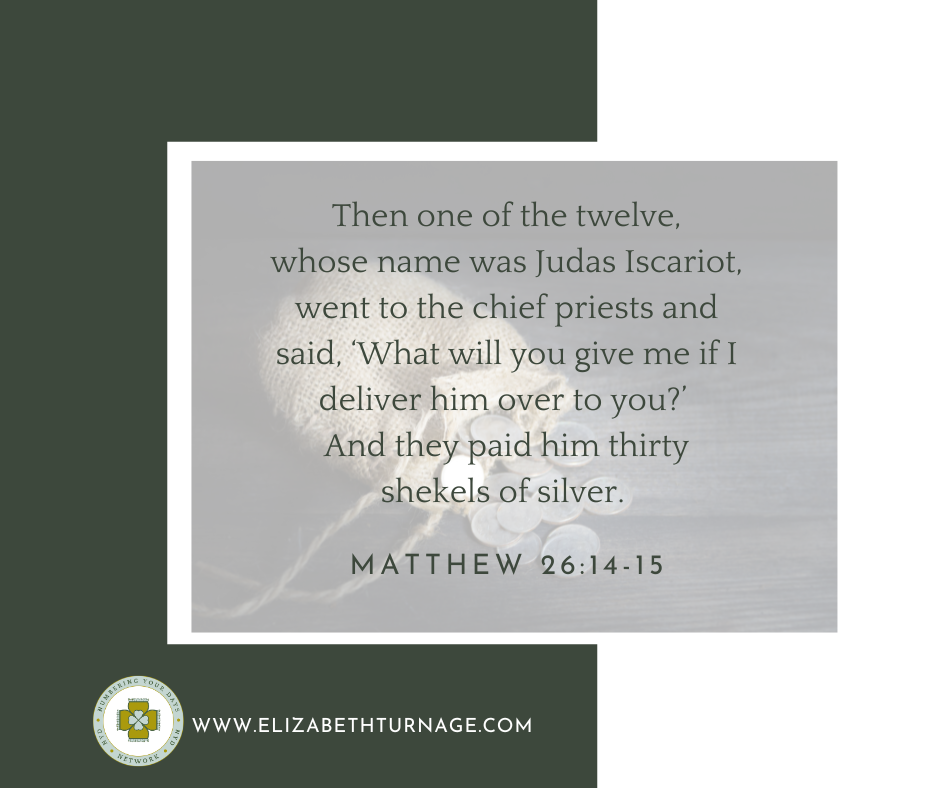 Bible verse: Then one of the twelve, whose name was Judas Iscariot, went to the chief priests and said, ‘What will you give me if I deliver him over to you?’ And they paid him thirty shekels of silver. Matthew 26:14-15