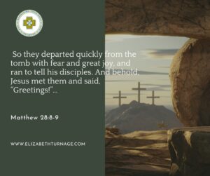 So they departed quickly from the tomb with fear and great joy, and ran to tell his disciples. And behold, Jesus met them and said, “Greetings!”…Matthew 28:8-9