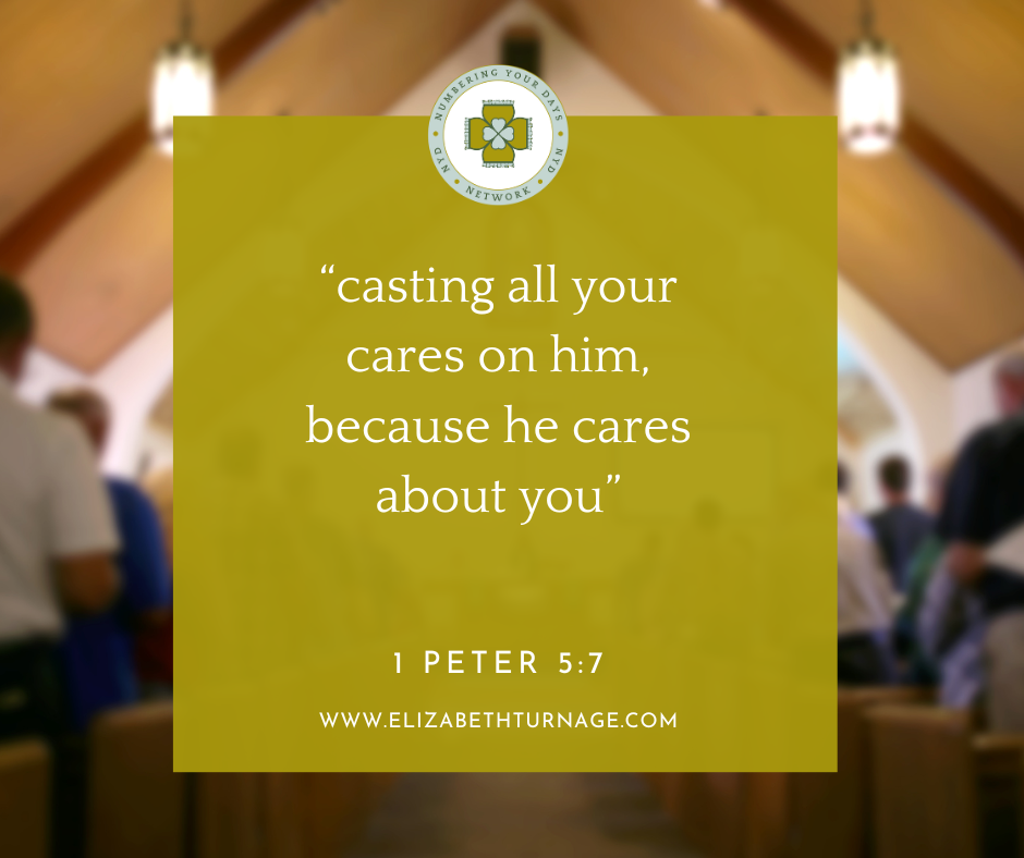 “casting all your cares on him, because he cares about you” 1 Peter 5:7