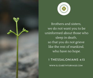 Brothers and sisters, we do not want you to be uninformed about those who sleep in death, so that you do not grieve like the rest of mankind, who have no hope. 1 Thessalonians 4:13