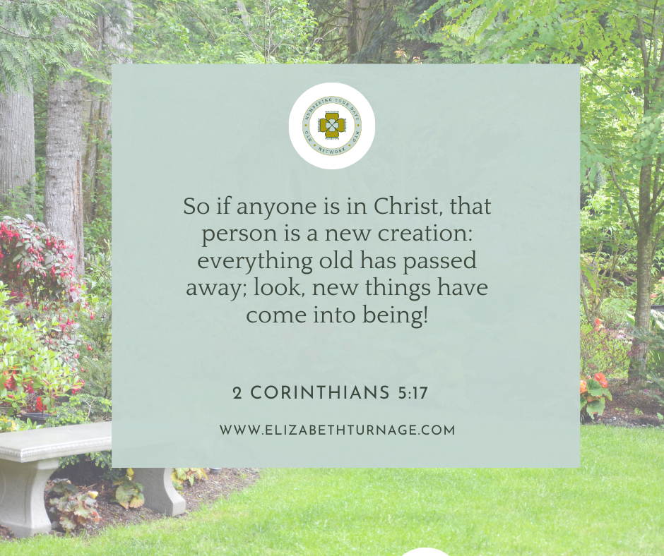 So if anyone is in Christ, that person is a new creation: everything old has passed away; look, new things have come into being! 2 Corinthians 5:17