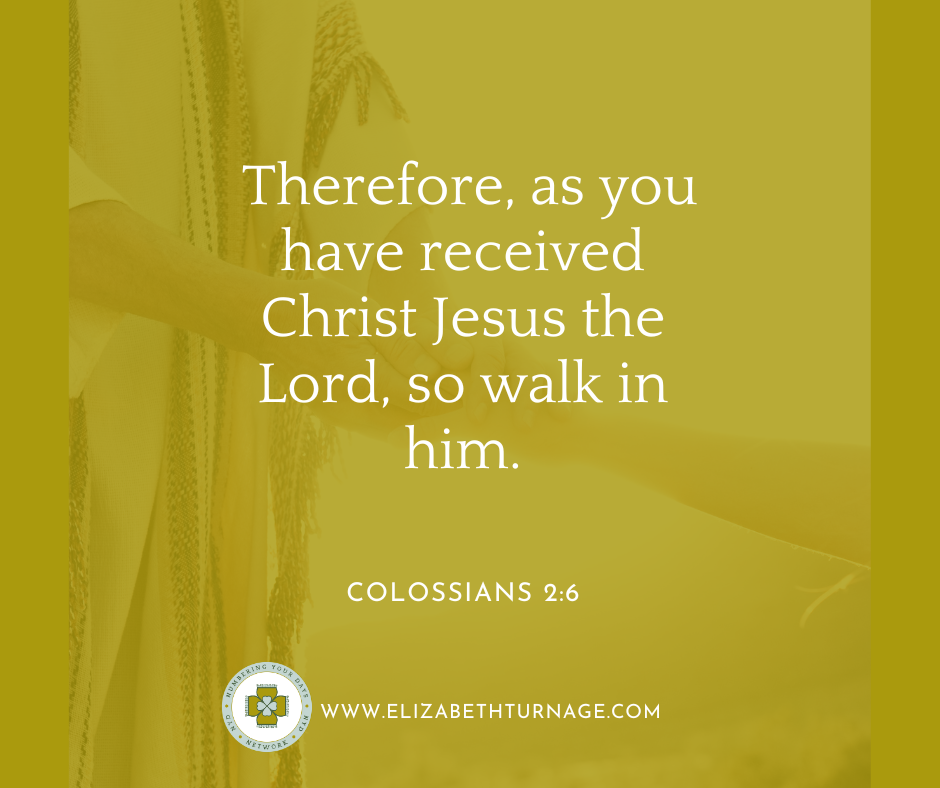 Colossians 26 Therefore, as you have received Christ Jesus the Lord, so walk in him. Colossians 2:6
