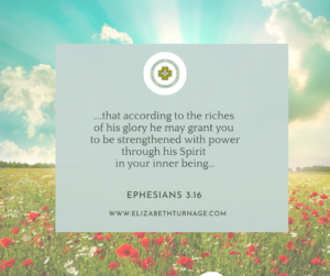 ….that according to the riches of his glory he may grant you to be strengthened with power through his Spirit in your inner being… Ephesians 3:16