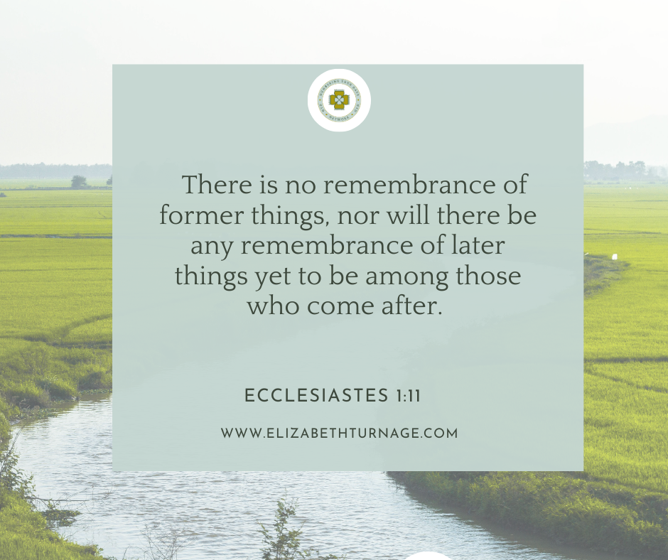 Ecclesiastes 111 There is no remembrance of former things, nor will there be any remembrance of later things yet to be among those who come after. Ecclesiastes 1:11