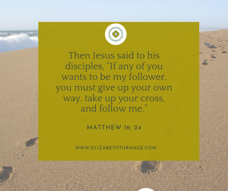 Matthew 16 24 Then Jesus said to his disciples, “If any of you wants to be my follower, you must give up your own way, take up your cross, and follow me.” Matthew 16: 24