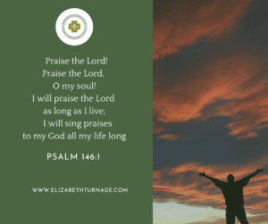 Image with words: Praise the Lord! Praise the Lord! I will praise the Lord as long as I live. I will sing praises to my God and my King. Ps. 146:1