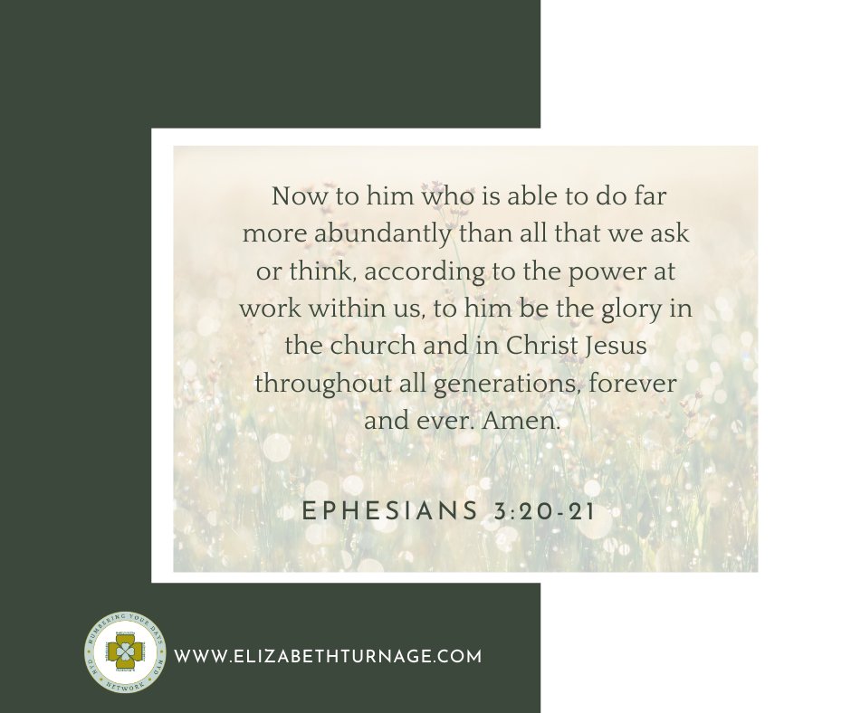 Ephesians3_20-21 Now to him who is able to do far more abundantly than all that we ask or think, according to the power at work within us, to him be the glory in the church and in Christ Jesus throughout all generations, forever and ever. Amen.