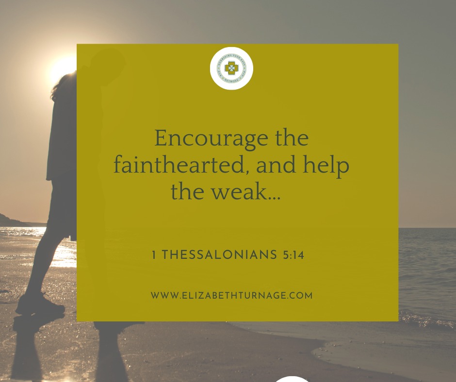 IThess5_14 Encourage the fainthearted, and help the weak…