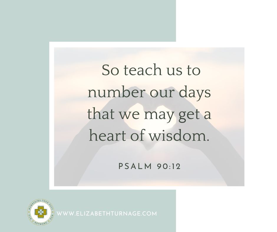 Psalm90_12 So teach us to number our days that we may get a heart of wisdom.