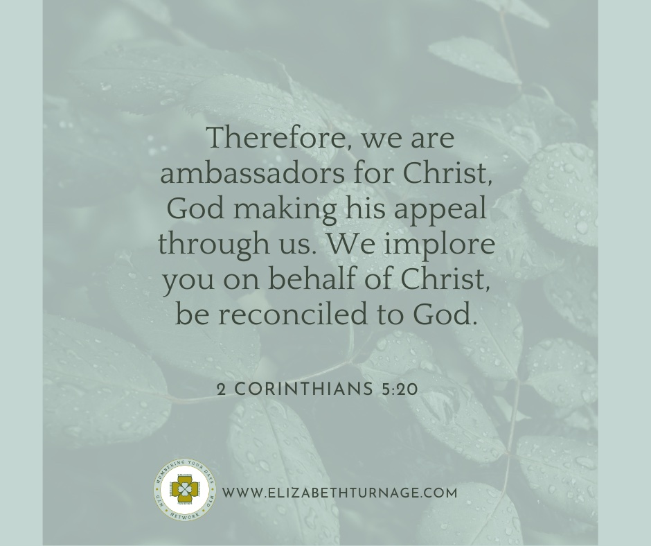 2Corin5_20 Therefore, we are ambassadors for Christ, God making his appeal through us. We implore you on behalf of Christ, be reconciled to God