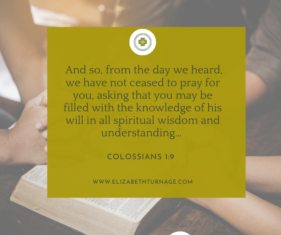 Colossians1_9 And so, from the day we heard, we have not ceased to pray for you, asking that you may be filled with the knowledge of his will in all spiritual wisdom and understanding…